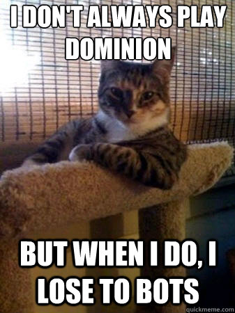 I don't always play Dominion but when I do, i lose to bots  The Most Interesting Cat in the World