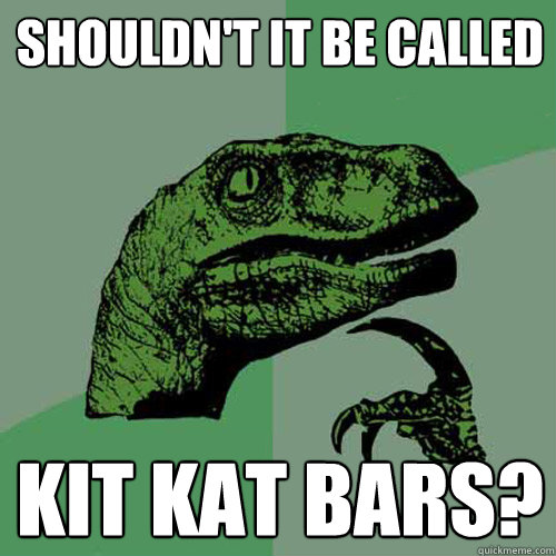 shouldn't it be called kit kat bars? - shouldn't it be called kit kat bars?  Philosoraptor