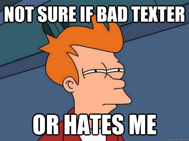 not sure if bad texter or hates me  Futurama Fry