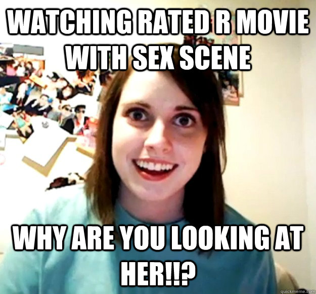 Watching rated R movie with sex scene Why are you looking at her!!?  Overly Attached Girlfriend