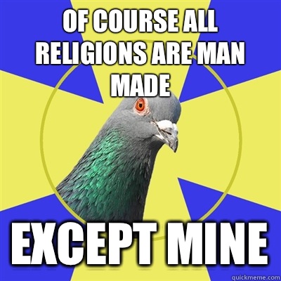 Of course all religions are man made Except mine - Of course all religions are man made Except mine  Religion Pigeon