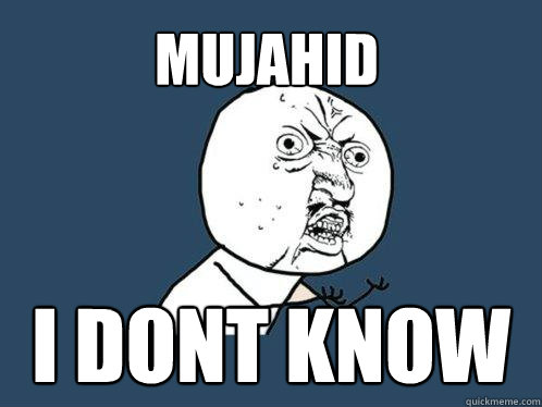 Mujahid i dont know   Y U No