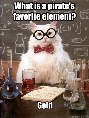 What is a pirate's favorite element? Gold - What is a pirate's favorite element? Gold  Chemistry Cat