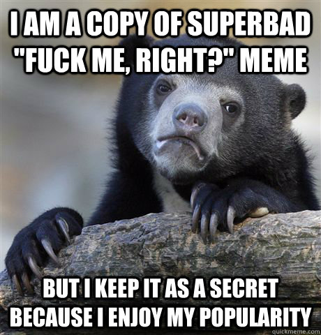 I Am A Copy Of Superbad Fuck Me Right Meme But I Keep It As A