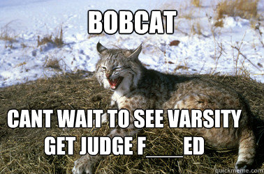 Bobcat cant wait to see varsity get judge f___ed   Bobcat