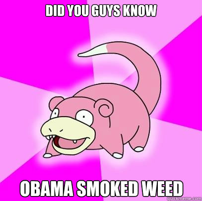 DId you guys know Obama smoked weed  Slowpoke