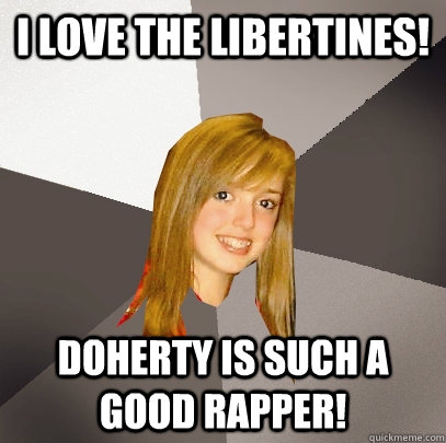 I love the Libertines! Doherty is such a good rapper!  Musically Oblivious 8th Grader