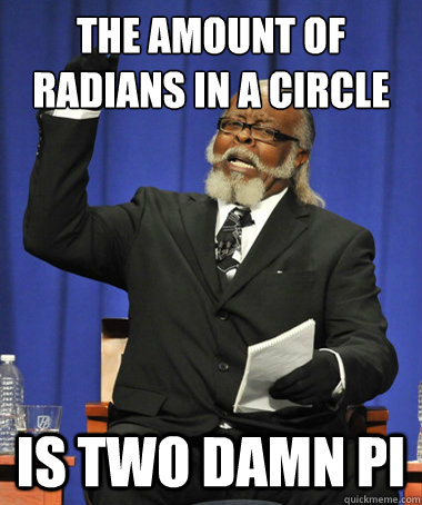 the amount of radians in a circle is two damn pi  The Rent Is Too Damn High