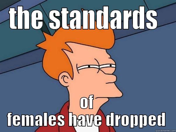 THE STANDARDS  OF FEMALES HAVE DROPPED Futurama Fry