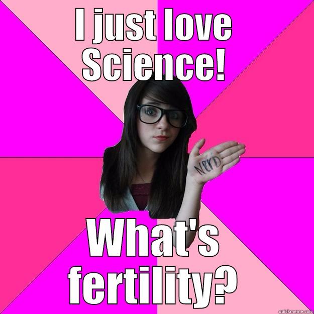 I JUST LOVE SCIENCE! WHAT'S FERTILITY? Idiot Nerd Girl