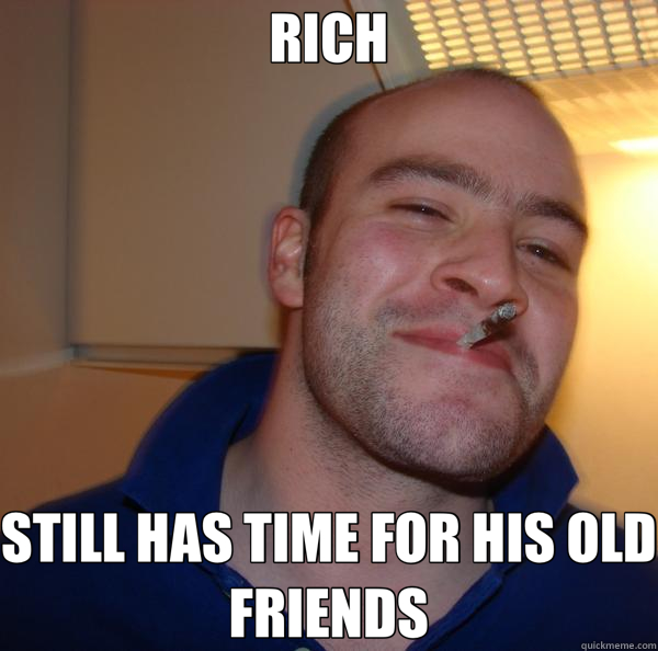 RICH STILL HAS TIME FOR HIS OLD FRIENDS  Good Guy Greg 