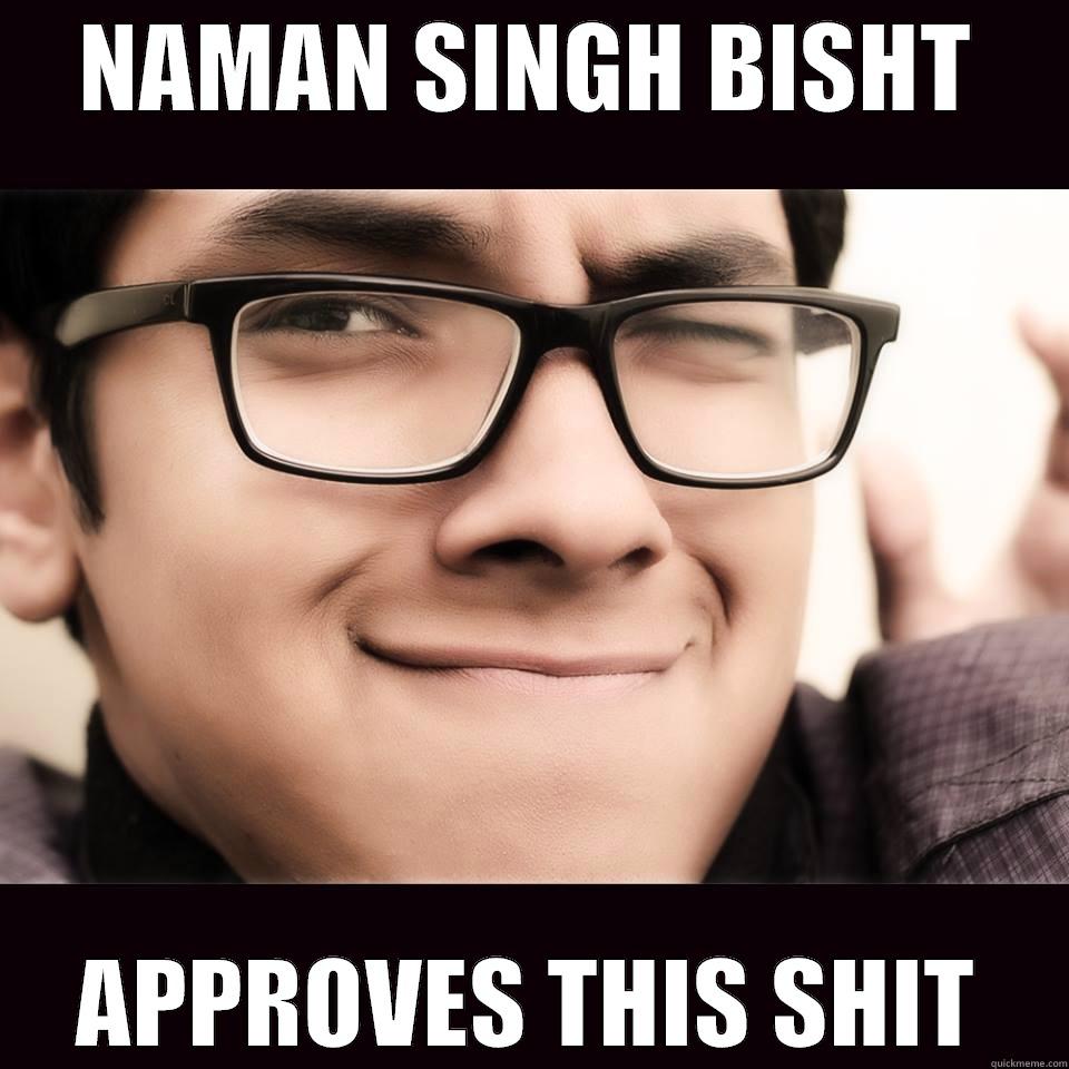 NAMAN SINGH BISHT APPROVES THIS SHIT Misc