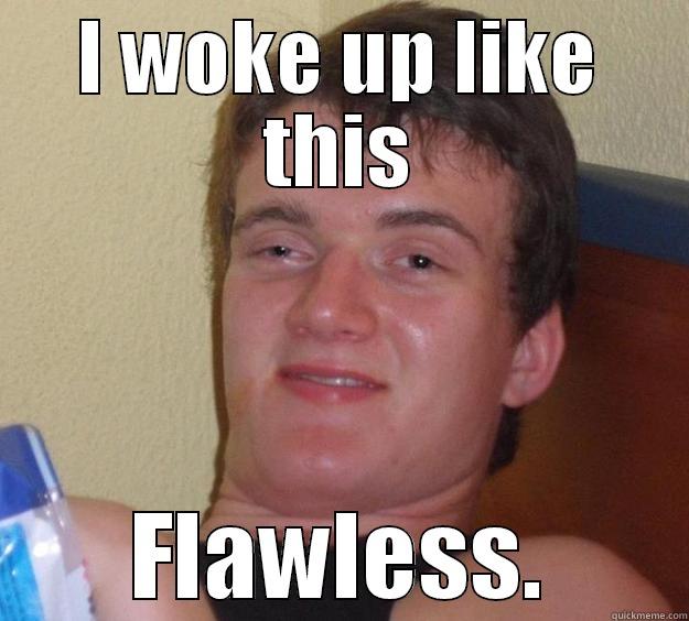 I WOKE UP LIKE THIS FLAWLESS. 10 Guy