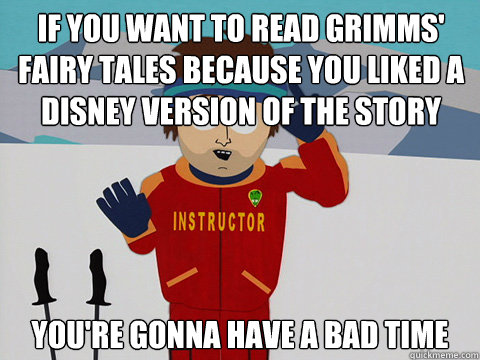 If you want to read Grimms' Fairy Tales because you liked a Disney version of the story you're gonna have a bad time  Bad Time