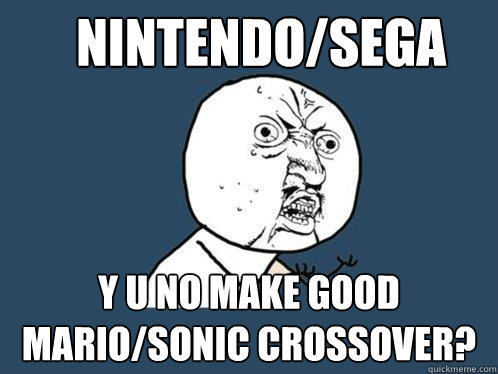 Nintendo/sega Y u no make good mario/sonic crossover?  Y U No