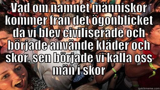 VAD OM NAMNET MÄNNISKOR KOMMER FRÅN DET ÖGONBLICKET DÅ VI BLEV CIVILISERADE OCH BÖRJADE ANVÄNDE KLÄDER OCH SKOR, SEN BÖRJADE VI KALLA OSS MÄN I SKOR  Sudden Clarity Clarence