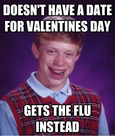 doesn't have a date for valentines day gets the flu instead  Bad Luck Brian