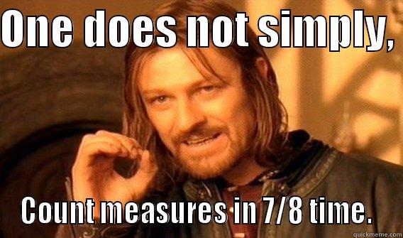 ONE DOES NOT SIMPLY,  COUNT MEASURES IN 7/8 TIME.  One Does Not Simply