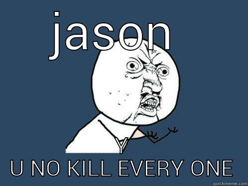 y u no - JASON  Y U NO KILL EVERY ONE Y U No