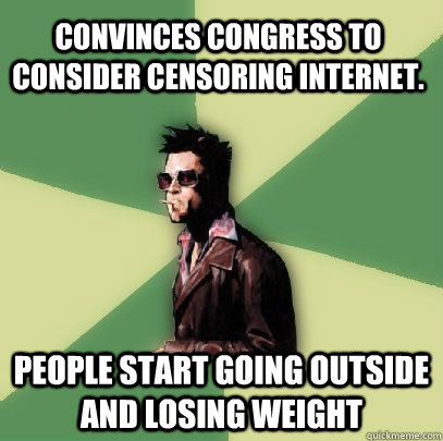 convinces congress to consider censoring internet. people start going outside and losing weight  Helpful Tyler Durden