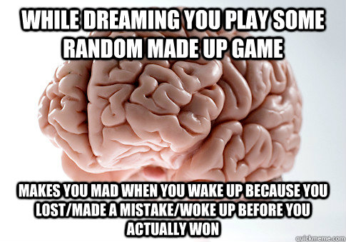 While dreaming you play some random made up game makes you mad when you wake up because you lost/made a mistake/woke up before you actually won - While dreaming you play some random made up game makes you mad when you wake up because you lost/made a mistake/woke up before you actually won  Scumbag Brain
