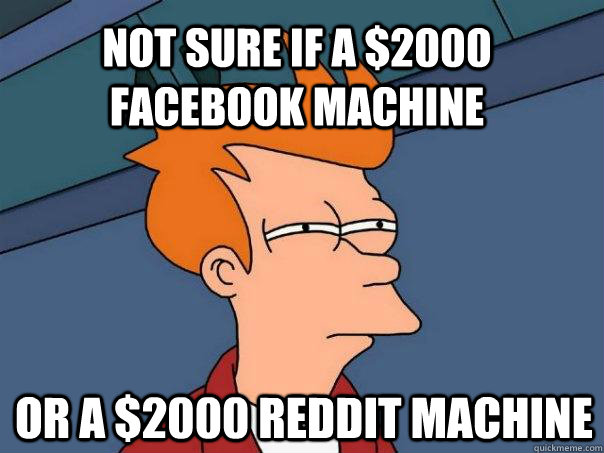 Not sure if a $2000 facebook machine Or a $2000 Reddit Machine  Futurama Fry