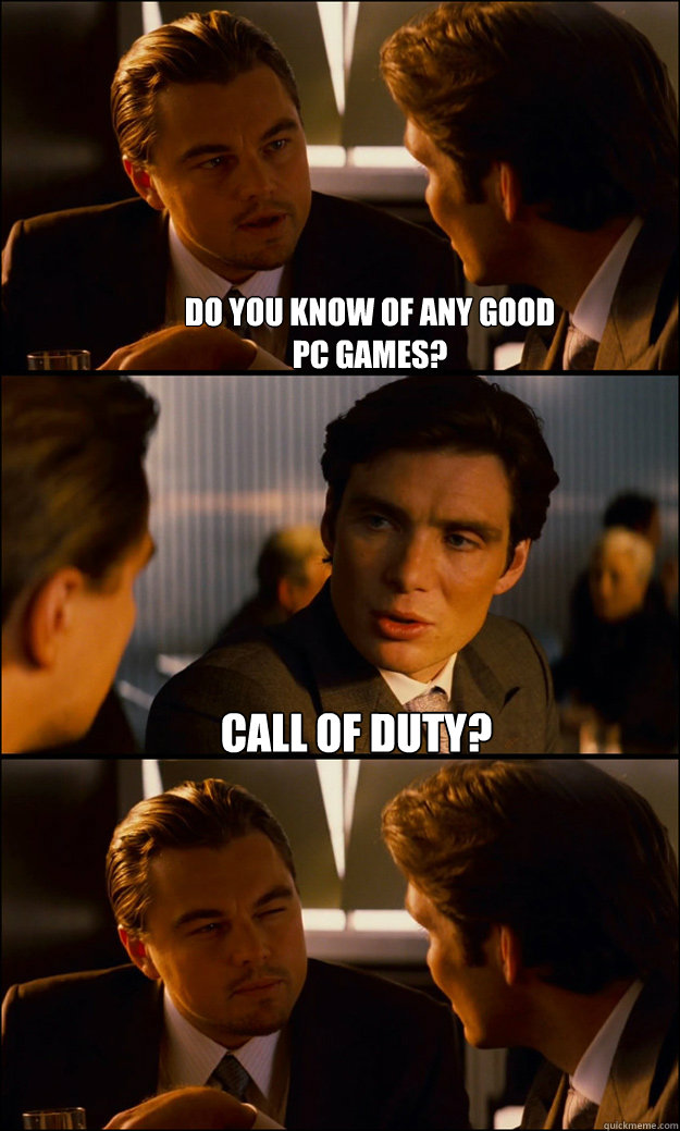 Do you know of any good
PC games? Call of Duty?  - Do you know of any good
PC games? Call of Duty?   Inception