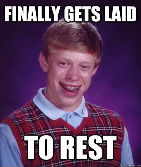 Finally gets laid to rest  Bad Luck Brian