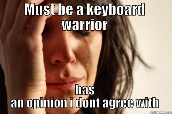 MUST BE A KEYBOARD WARRIOR HAS AN OPINION I DONT AGREE WITH First World Problems