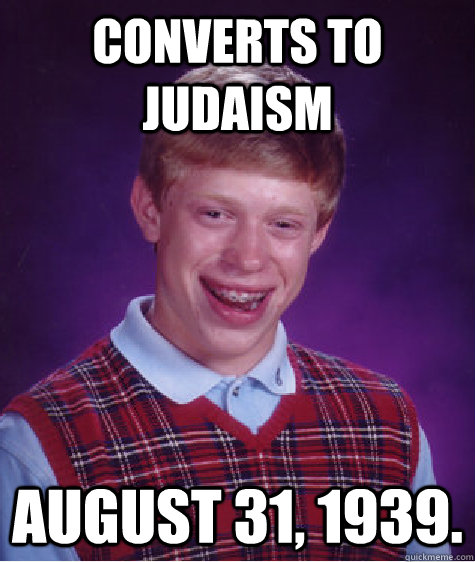 Converts to Judaism August 31, 1939.  Bad Luck Brian