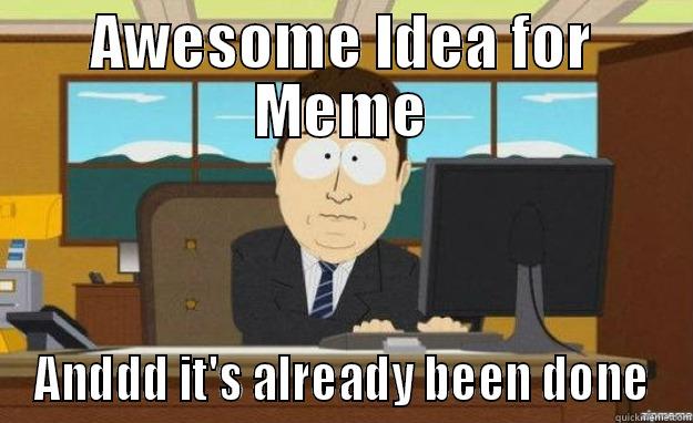 awesome already done - AWESOME IDEA FOR MEME ANDDD IT'S ALREADY BEEN DONE aaaand its gone