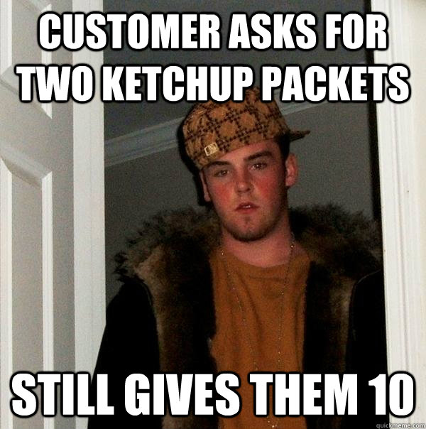 customer asks for two ketchup packets STILL gives them 10  Scumbag Steve