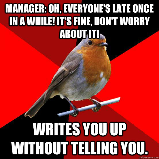 Manager: Oh, everyone's late once in a while! It's fine, don't worry about it! Writes you up without telling you.  retail robin