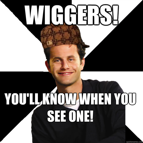 wiggers! you'll know when you see one! - wiggers! you'll know when you see one!  Scumbag Christian