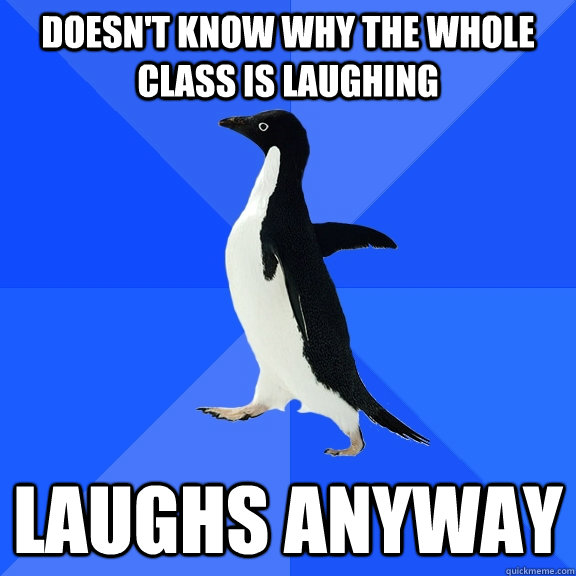 Doesn't know why the whole class is laughing Laughs anyway  Socially Awkward Penguin