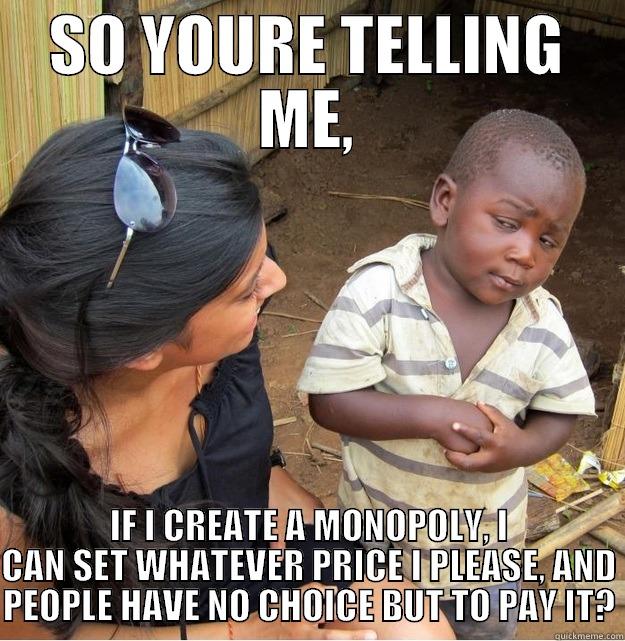 ECONOMICS MEME MONOpoly - SO YOURE TELLING ME, IF I CREATE A MONOPOLY, I CAN SET WHATEVER PRICE I PLEASE, AND PEOPLE HAVE NO CHOICE BUT TO PAY IT? Skeptical Third World Kid