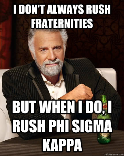 I don't always rush fraternities but when I do, I rush PHI SIGMA KAPPA  The Most Interesting Man In The World