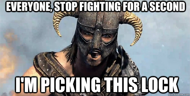 Everyone, Stop fighting for a second I'm picking this lock  skyrim