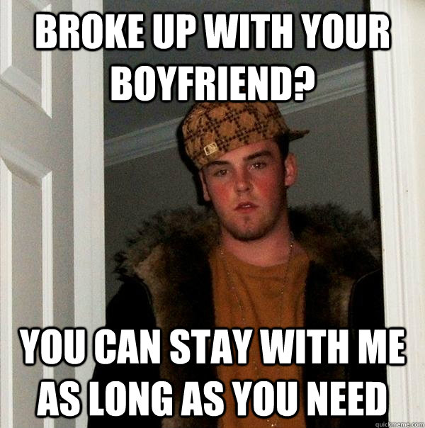 broke up with your boyfriend? you can stay with me as long as you need  Scumbag Steve