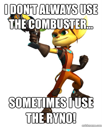 I don't always use the Combuster... Sometimes I use the RYNO!  Condescending Ratchet and Clank