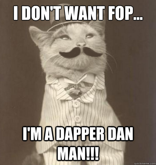 I don't want fop... I'm a dapper dan man!!!  