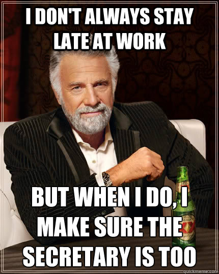 I don't always stay late at work but when I do, I make sure the secretary is too  The Most Interesting Man In The World