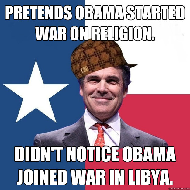 pretends obama started war on religion. Didn't notice Obama joined war in Libya.  Scumbag Rick Perry