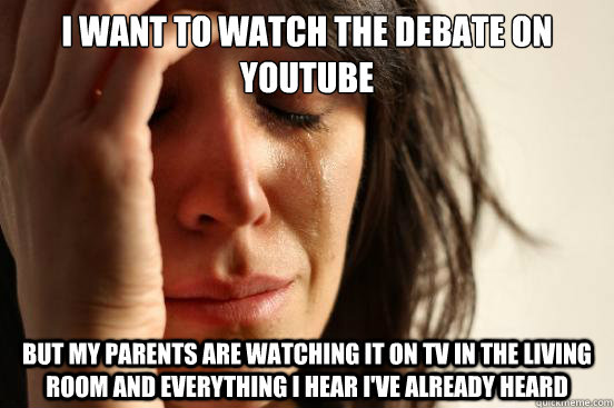 I want to watch the debate on youtube But my parents are watching it on TV in the living room and everything i hear i've already heard - I want to watch the debate on youtube But my parents are watching it on TV in the living room and everything i hear i've already heard  First World Problems