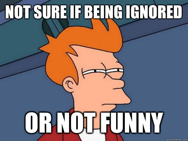 Not sure if being ignored Or not funny  Futurama Fry