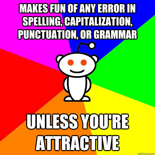 Makes fun of any error in spelling, capitalization, punctuation, or grammar  Unless you're attractive  Reddit Alien