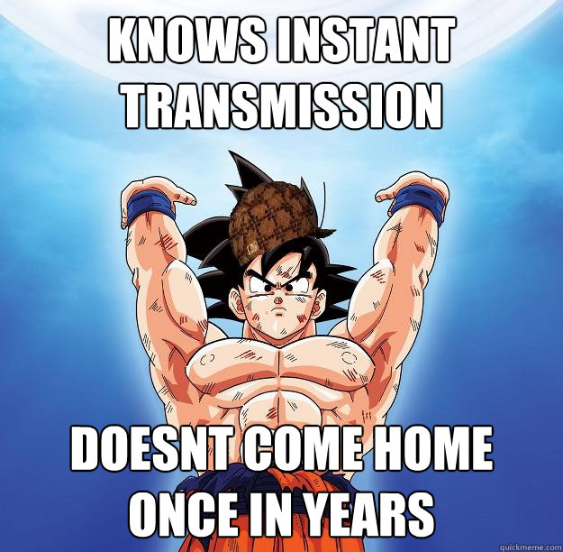 knows instant transmission doesnt come home once in years  Scumbag Goku