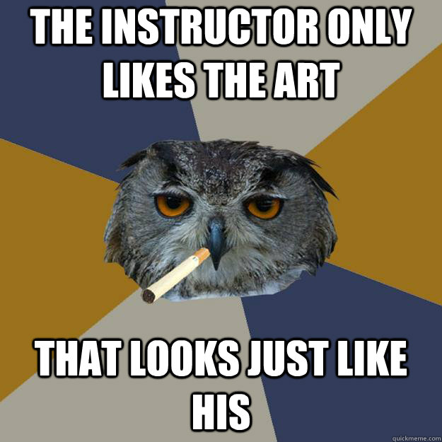 THE instructor only likes the art That looks just like his - THE instructor only likes the art That looks just like his  Art Student Owl