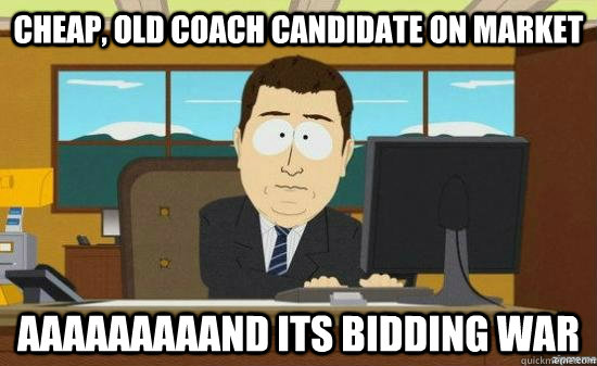 Cheap, old coach candidate on market AAAAAAAAAND its bidding war  aaaand its gone