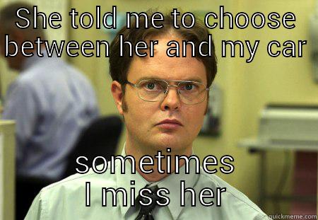 car life - SHE TOLD ME TO CHOOSE BETWEEN HER AND MY CAR SOMETIMES I MISS HER Schrute